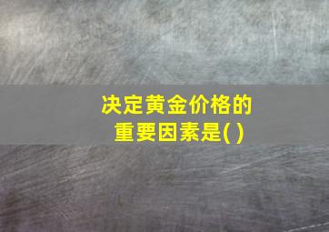 决定黄金价格的重要因素是( )